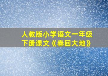 人教版小学语文一年级下册课文《春回大地》