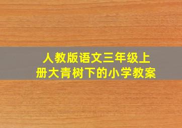 人教版语文三年级上册大青树下的小学教案