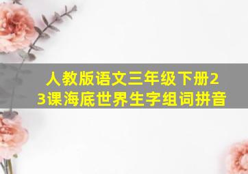 人教版语文三年级下册23课海底世界生字组词拼音