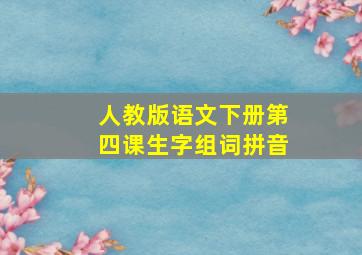 人教版语文下册第四课生字组词拼音