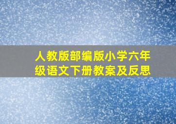 人教版部编版小学六年级语文下册教案及反思