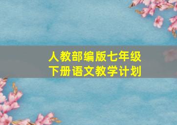 人教部编版七年级下册语文教学计划