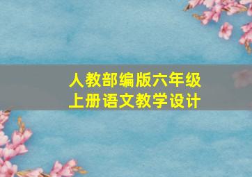 人教部编版六年级上册语文教学设计