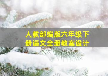 人教部编版六年级下册语文全册教案设计