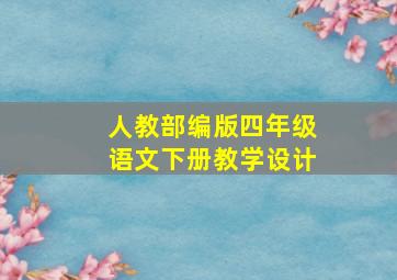 人教部编版四年级语文下册教学设计