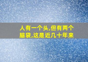 人有一个头,但有两个脑袋,这是近几十年来