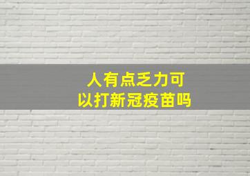 人有点乏力可以打新冠疫苗吗