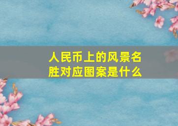 人民币上的风景名胜对应图案是什么