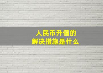 人民币升值的解决措施是什么