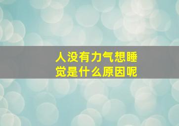 人没有力气想睡觉是什么原因呢