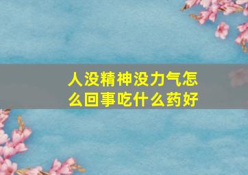 人没精神没力气怎么回事吃什么药好