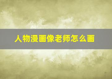 人物漫画像老师怎么画