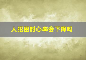 人犯困时心率会下降吗