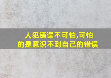 人犯错误不可怕,可怕的是意识不到自己的错误