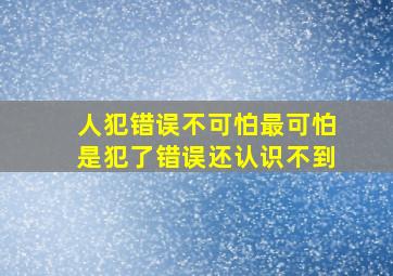 人犯错误不可怕最可怕是犯了错误还认识不到