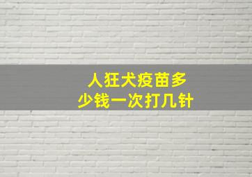 人狂犬疫苗多少钱一次打几针