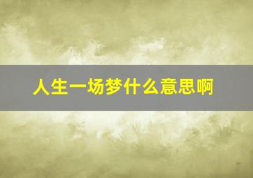 人生一场梦什么意思啊