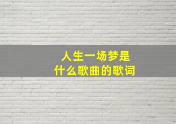 人生一场梦是什么歌曲的歌词