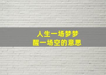 人生一场梦梦醒一场空的意思