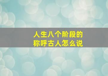 人生八个阶段的称呼古人怎么说