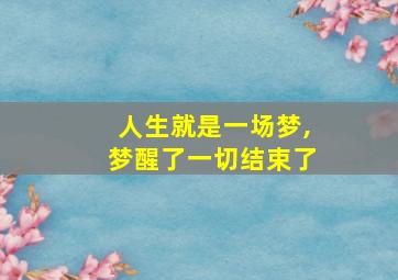 人生就是一场梦,梦醒了一切结束了