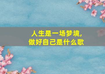 人生是一场梦境,做好自己是什么歌