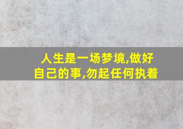 人生是一场梦境,做好自己的事,勿起任何执着