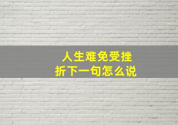 人生难免受挫折下一句怎么说