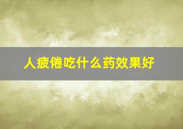 人疲倦吃什么药效果好