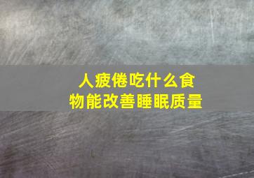 人疲倦吃什么食物能改善睡眠质量