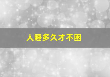 人睡多久才不困