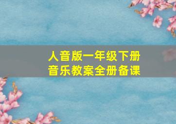 人音版一年级下册音乐教案全册备课