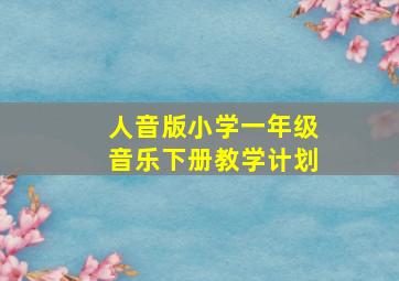 人音版小学一年级音乐下册教学计划