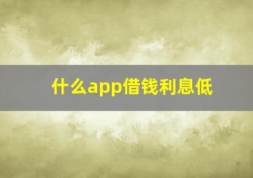 什么app借钱利息低