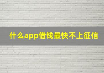 什么app借钱最快不上征信