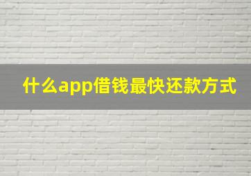 什么app借钱最快还款方式