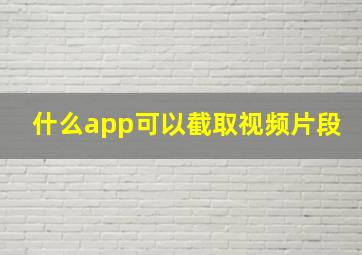 什么app可以截取视频片段