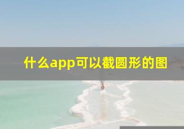 什么app可以截圆形的图