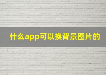 什么app可以换背景图片的