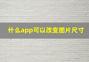 什么app可以改变图片尺寸