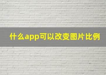 什么app可以改变图片比例