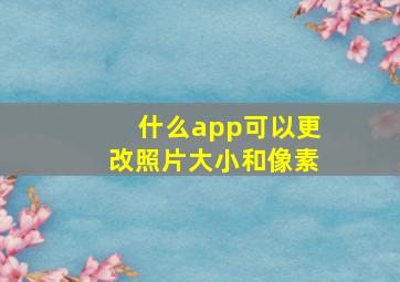 什么app可以更改照片大小和像素