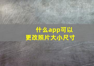 什么app可以更改照片大小尺寸