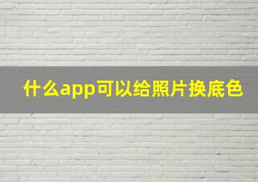 什么app可以给照片换底色