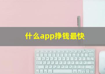 什么app挣钱最快