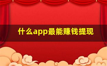 什么app最能赚钱提现