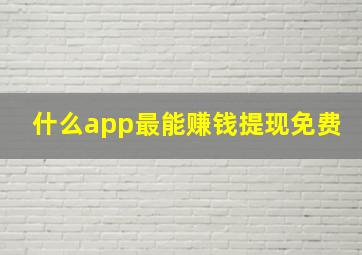 什么app最能赚钱提现免费