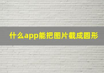 什么app能把图片截成圆形