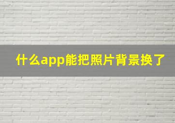 什么app能把照片背景换了