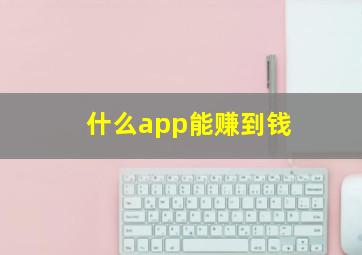 什么app能赚到钱